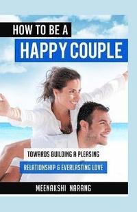 bokomslag How To Be A Happy Couple: Towards Building A Pleasing Relationship & Everlasting Love