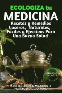 ECOLOGIZA tu MEDICINA: Recetas y Remedios Caseros, Naturales, Fáciles y Efectivos Para Una Buena Salud 1