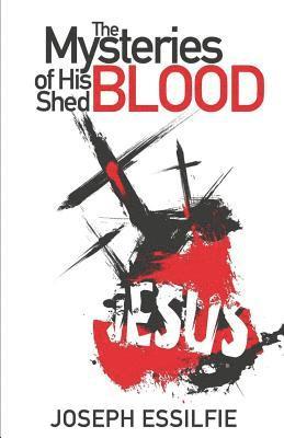 bokomslag The Mysteries of His Shed Blood: Discovering the Purposes of the Shed Blood of Jesus