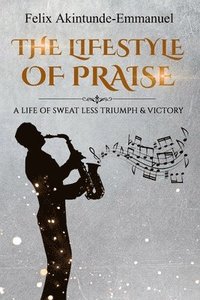 bokomslag The lifestyle of praise: A life of Sweat less Triumph & Victory