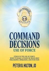 bokomslag Command Decisions: Use of Force: Ethics in the Use of Force, When to Make a Stand or Walk Away Philosophy, Operation, and Function