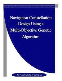 Air Force Institute of Technology, Penny Hill Press Inc - Navigation Constellation Design Using a Multi-Objective Genetic Algorithm, Häftad