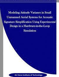 bokomslag Modeling Attitude Variance for Acoustic Signature Simplification in Small UASS using a Designed Experiment in a Hardware-in-the-Loop Simulation