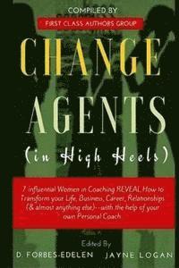 bokomslag Change Agents in High Heels: 7 Influential Women in Coaching REVEAL How to Transform your Life, Business, Career, Relationships (& almost anything