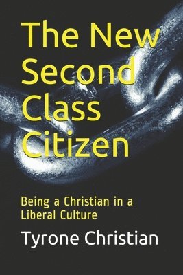 Tyrone Lee Christian - The New Second Class Citizen: Being a Christian in a Liberal Culture, Häftad