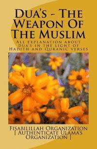 Dua's - The Weapon Of The Muslim: All explanation about dua's in the light of Hadith and Quranic verses 1