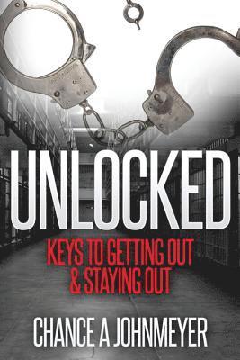 Chance a. Johnmeyer - "Unlocked": Keys To Getting Out & Staying Out, Häftad