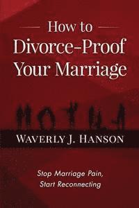 bokomslag How to Divorce-Proof Your Marriage: Stop Marriage Pain, Start Reconnecting