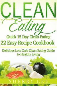 bokomslag Clean Eating: Quick 15 Day Clean Eating Easy Recipe Cookbook: Delicious Low Carb Clean Eating Guide to Healthy Living