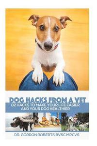 bokomslag Dog Hacks from a Vet: 82 Hacks to Make Your Life Easier and Your Dog Healthier