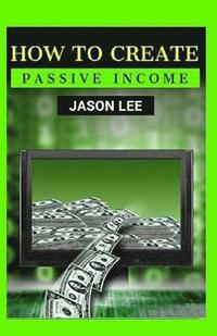 bokomslag How To Create Passive Income: Great Ideas To Escape The 9-5 And Make Money On The Side!