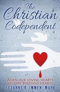 bokomslag The Christian Codependent: When Our Loving Hearts Become Bleeding Hearts