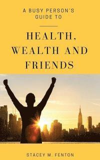 A Busy Person's Guide to Health, Wealth and Friends 1