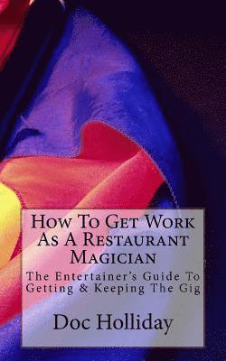 Doc Holliday - How To Get Work As A Restaurant Magician: The Entertainer's Guide To Getting & Keeping The Gig, Häftad
