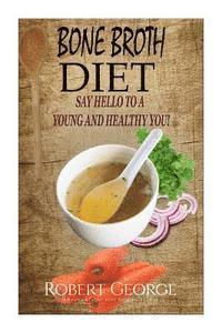 Robert George - Bone Broth Diet: Say Hi to a younger and Healthier you!, Häftad