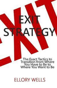 bokomslag Exit Strategy: The Exact Tactics to Transition from Where You Have to Be to Where You Want to Be