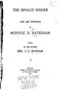 The invalid singer, life and writings of Minnie D. Bateham 1