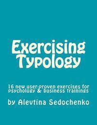 Exercising Typology: 16 new user-proven exercises for psychological, business and typology trainings, consultations and coaching 1