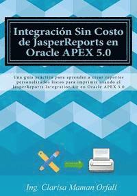 bokomslag Integración Sin Costo de JasperReports en Oracle APEX 5.0: Una guía práctica para aprender a crear reportes personalizados listos para imprimir usando