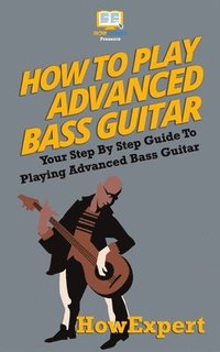 bokomslag How To Play Advanced Bass Guitar: Your Step-By-Step Guide To Playing Advanced Bass Guitar