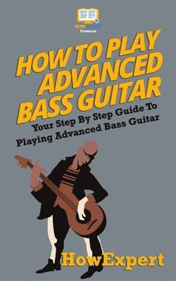 Howexpert Press - How To Play Advanced Bass Guitar: Your Step-By-Step Guide To Playing Advanced Bass Guitar, Häftad