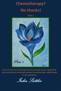 bokomslag The autobiography of my cancer cure: The true story of my healing from burst breast cancer with bone and pleural metastases without chemotherapy, or a