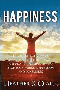 bokomslag Happiness: HIGHLY EFFECTIVE Ways To Make Your Life Meaningful, Joyful and Happier Every Day