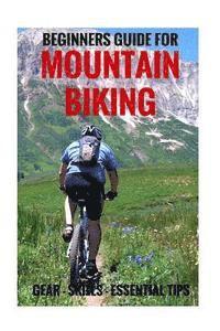 bokomslag Beginners Guide For Mountain Biking: Gear, Skills, Essential Tips