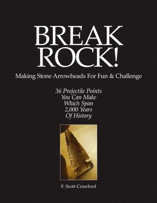 F. Scott Crawford - BREAK ROCK! Making Stone Arrowheads For Fun & Challenge: 36 Projectile Points You Can Make Which Span 2,000 Years Of History, Häftad
