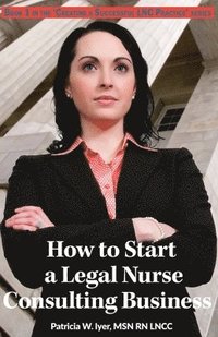 bokomslag How to Start a Legal Nurse Consulting Business: Book 1 in the "Creating a Successful LNC Practice" Series