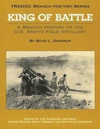 Boyd L. Dastrup - King of Battle: A Branch History of the U.S. Army's Field Artillery, Häftad