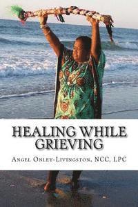 bokomslag Healing While Grieving: A Spiritual Therapeutic Approach Through the Journey of Grief