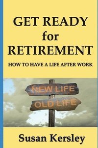 bokomslag Get Ready for Retirement: How to have a Life After Work