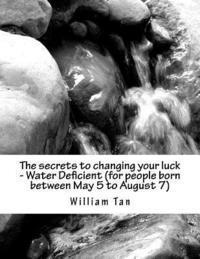 bokomslag The secrets to changing your luck - Water Deficient (for people born between May 5 to August 7)