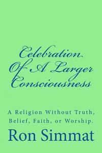 bokomslag Celebration Of A Larger Consciousness: A Religion Without Truth, Belief, Faith, Or Worship