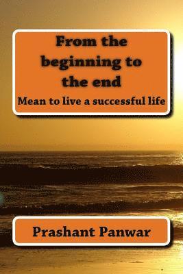 From the beginning to the end: Mean to be live a successful life 1