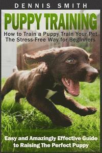 bokomslag Puppy Training: How to Train a Puppy Train Your Pet the Stress-Free Way for Beginners - Easy and Amazingly Effective Guide to Raising The Perfect Pupp