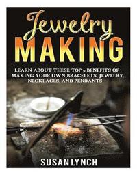 bokomslag Jewelry Making: Learn About These Top 9 Benefits Of Making Your Own Bracelets, Jewelry, Necklaces, And Pendants