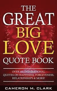bokomslag The Great Big Love Quote Book: Over 401 Inspirational Quotes on Happiness, Forgiveness, Relationships & More!