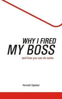 Why I Fired My Boss: And How You Can Do Same 1