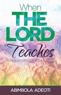 When The Lord Teaches: Finding your way out of every struggle 1