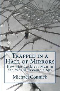 bokomslag Trapped in a Hall of Mirrors: How the Luckiest Man in the World Became a Spy