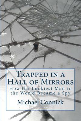 Trapped in a Hall of Mirrors: How the Luckiest Man in the World Became a Spy 1