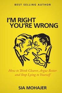 bokomslag I'm Right - You're Wrong: How to Think Clearer, Argue Better and Stop Lying to Yourself