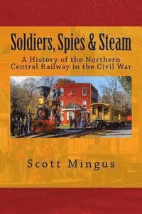 Soldiers, Spies & Steam: A History of the Northern Central Railway in the Civil War 1