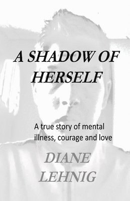 bokomslag A Shadow of Herself: A true story of mental illness, hope, and love