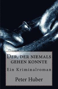 Der, der niemals gehen konnte: Ein Kriminalroman