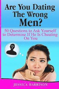 bokomslag Are You Dating The Wrong Men?: 50 Questions to Ask Yourself to Determine If He Is Cheating On You