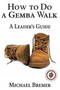 bokomslag How to Do a Gemba Walk: Take a Gemba Walk to Improve Your Leadership Skills