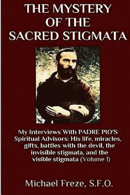 The Mystery Of The Sacred Stigmata: My Interviews With PADRE PIO's Spiritual Advisors 1